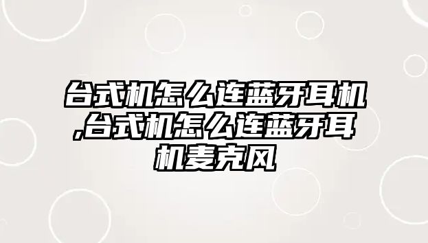 臺式機怎么連藍牙耳機,臺式機怎么連藍牙耳機麥克風(fēng)