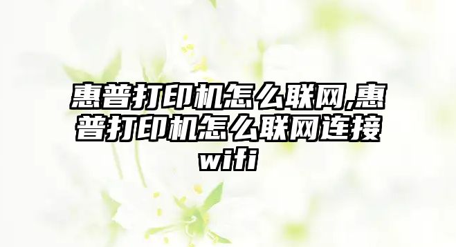 惠普打印機(jī)怎么聯(lián)網(wǎng),惠普打印機(jī)怎么聯(lián)網(wǎng)連接wifi