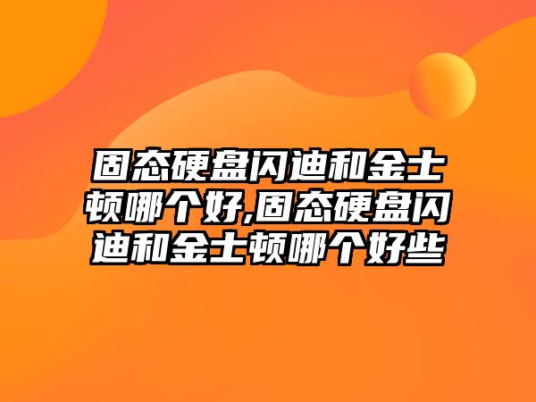 固態(tài)硬盤閃迪和金士頓哪個好,固態(tài)硬盤閃迪和金士頓哪個好些