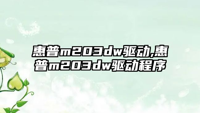 惠普m203dw驅(qū)動,惠普m203dw驅(qū)動程序