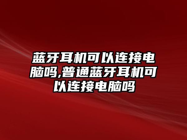 藍(lán)牙耳機(jī)可以連接電腦嗎,普通藍(lán)牙耳機(jī)可以連接電腦嗎