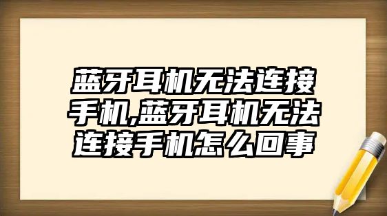 藍(lán)牙耳機無法連接手機,藍(lán)牙耳機無法連接手機怎么回事