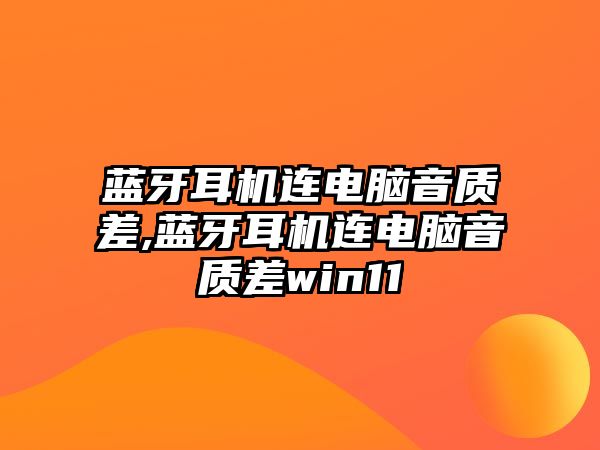 藍(lán)牙耳機連電腦音質(zhì)差,藍(lán)牙耳機連電腦音質(zhì)差win11