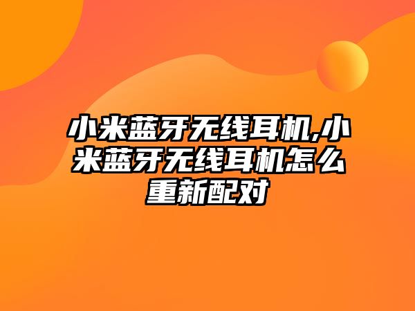 小米藍牙無線耳機,小米藍牙無線耳機怎么重新配對