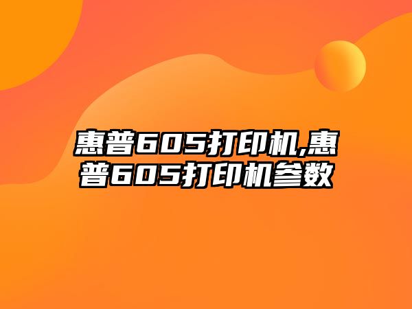 惠普605打印機,惠普605打印機參數(shù)