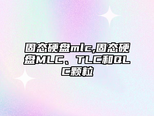 固態(tài)硬盤mlc,固態(tài)硬盤MLC、TLC和QLC顆粒