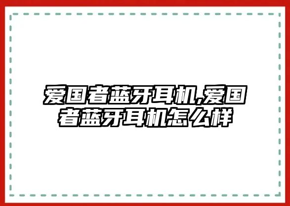 愛國者藍牙耳機,愛國者藍牙耳機怎么樣