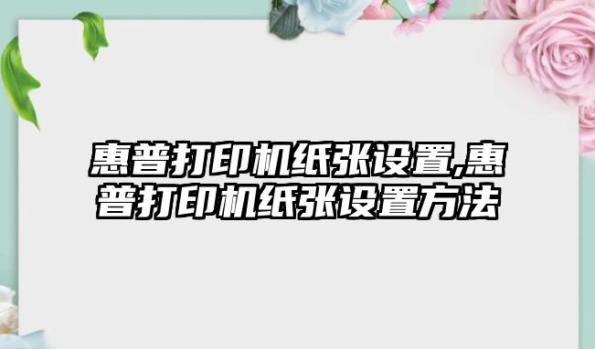 惠普打印機紙張設置,惠普打印機紙張設置方法