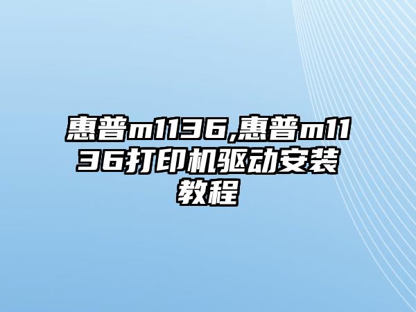 惠普m1136,惠普m1136打印機(jī)驅(qū)動(dòng)安裝教程