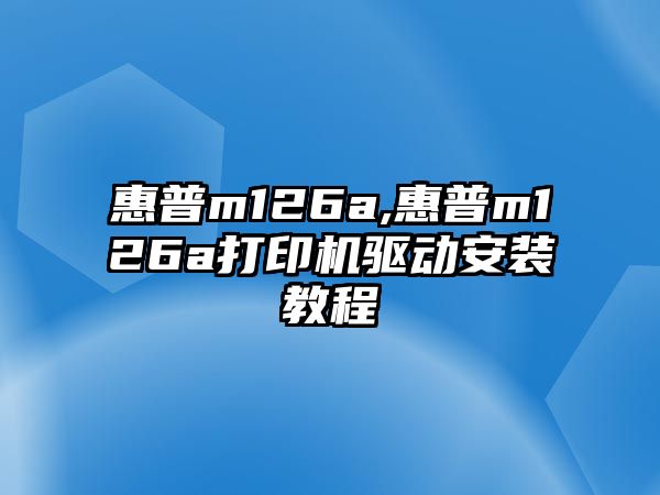 惠普m126a,惠普m126a打印機驅(qū)動安裝教程