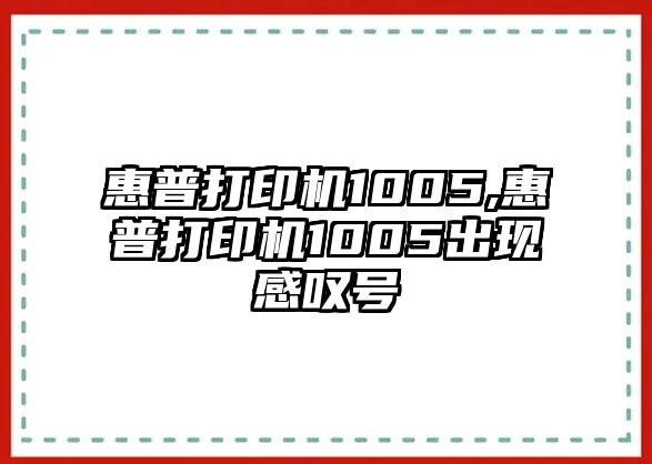 惠普打印機(jī)1005,惠普打印機(jī)1005出現(xiàn)感嘆號(hào)