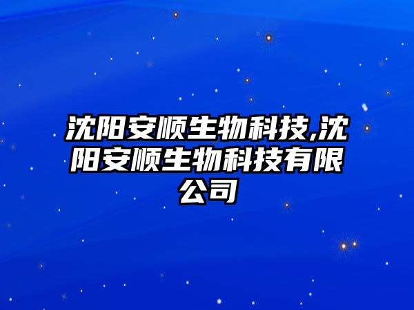 沈陽安順生物科技,沈陽安順生物科技有限公司