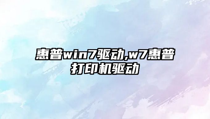 惠普win7驅(qū)動,w7惠普打印機(jī)驅(qū)動