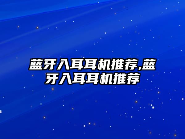 藍(lán)牙入耳耳機推薦,藍(lán)牙入耳耳機推薦