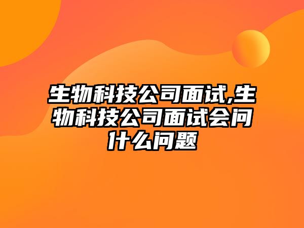 生物科技公司面試,生物科技公司面試會(huì)問什么問題