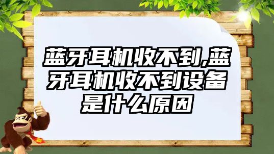 藍牙耳機收不到,藍牙耳機收不到設備是什么原因