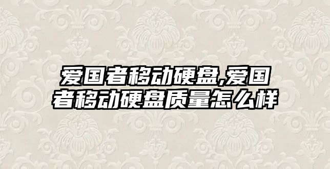 愛國(guó)者移動(dòng)硬盤,愛國(guó)者移動(dòng)硬盤質(zhì)量怎么樣