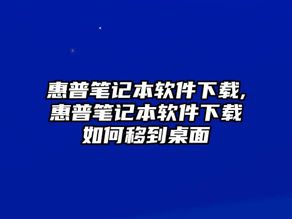 惠普筆記本軟件下載,惠普筆記本軟件下載如何移到桌面