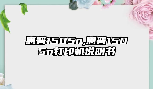 惠普1505n,惠普1505n打印機(jī)說(shuō)明書(shū)