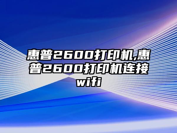 惠普2600打印機(jī),惠普2600打印機(jī)連接wifi