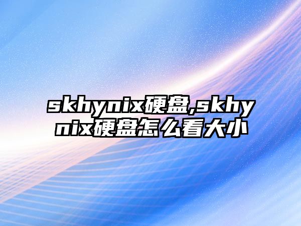 skhynix硬盤(pán),skhynix硬盤(pán)怎么看大小