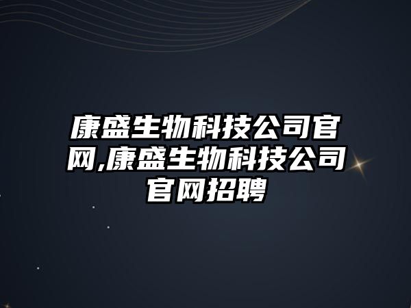 康盛生物科技公司官網(wǎng),康盛生物科技公司官網(wǎng)招聘