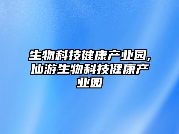 生物科技健康產業(yè)園,仙游生物科技健康產業(yè)園