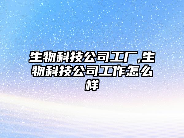 生物科技公司工廠,生物科技公司工作怎么樣