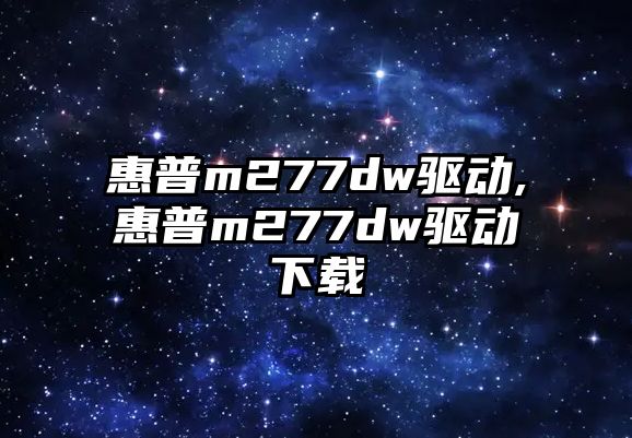 惠普m277dw驅(qū)動,惠普m277dw驅(qū)動下載