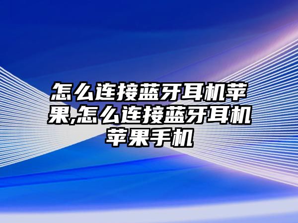 怎么連接藍(lán)牙耳機(jī)蘋果,怎么連接藍(lán)牙耳機(jī)蘋果手機(jī)