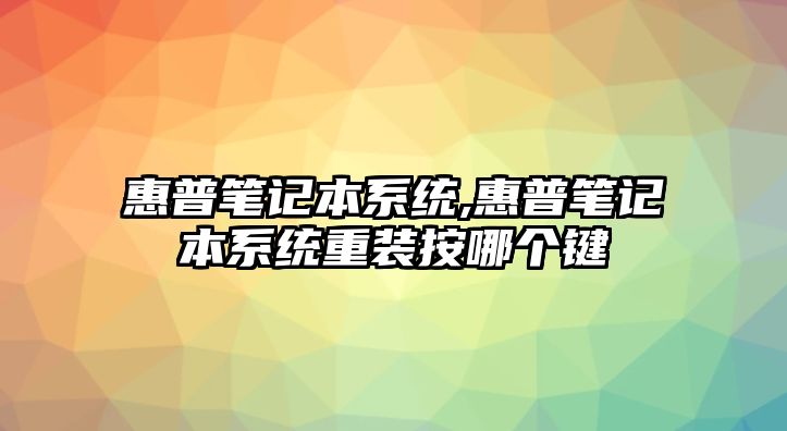 惠普筆記本系統(tǒng),惠普筆記本系統(tǒng)重裝按哪個鍵