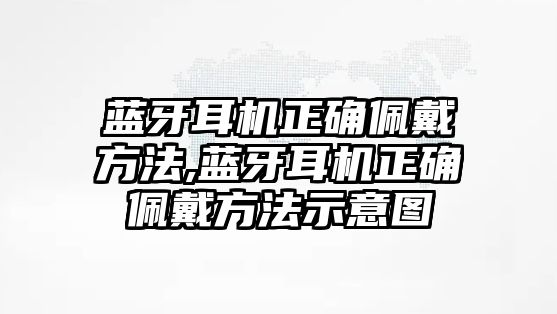 藍(lán)牙耳機(jī)正確佩戴方法,藍(lán)牙耳機(jī)正確佩戴方法示意圖