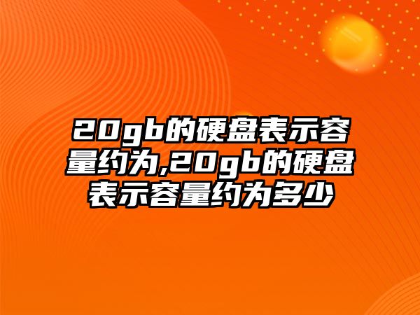 20gb的硬盤(pán)表示容量約為,20gb的硬盤(pán)表示容量約為多少