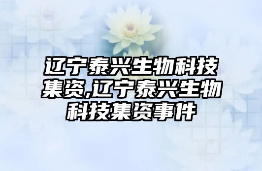 遼寧泰興生物科技集資,遼寧泰興生物科技集資事件