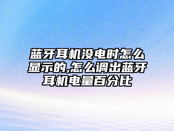 藍牙耳機沒電時怎么顯示的,怎么調(diào)出藍牙耳機電量百分比