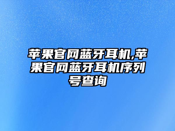 蘋果官網(wǎng)藍牙耳機,蘋果官網(wǎng)藍牙耳機序列號查詢