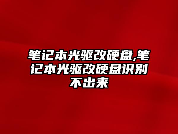 筆記本光驅(qū)改硬盤,筆記本光驅(qū)改硬盤識別不出來