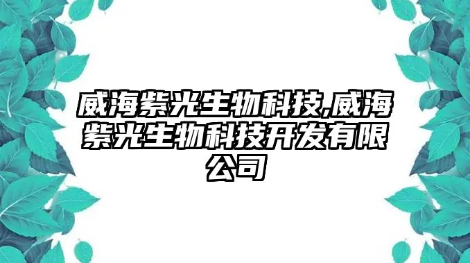 威海紫光生物科技,威海紫光生物科技開發(fā)有限公司