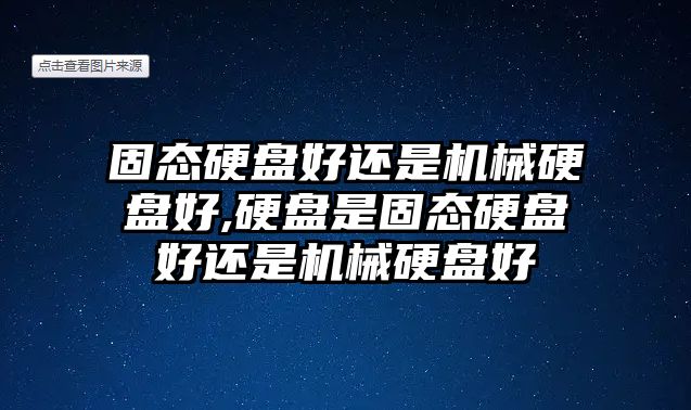 固態(tài)硬盤好還是機械硬盤好,硬盤是固態(tài)硬盤好還是機械硬盤好