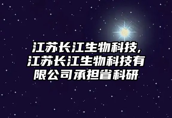 江蘇長江生物科技,江蘇長江生物科技有限公司承擔省科研