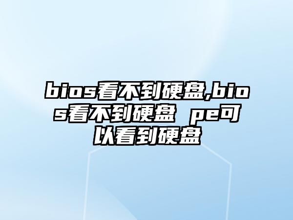 bios看不到硬盤,bios看不到硬盤 pe可以看到硬盤