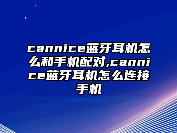 cannice藍牙耳機怎么和手機配對,cannice藍牙耳機怎么連接手機