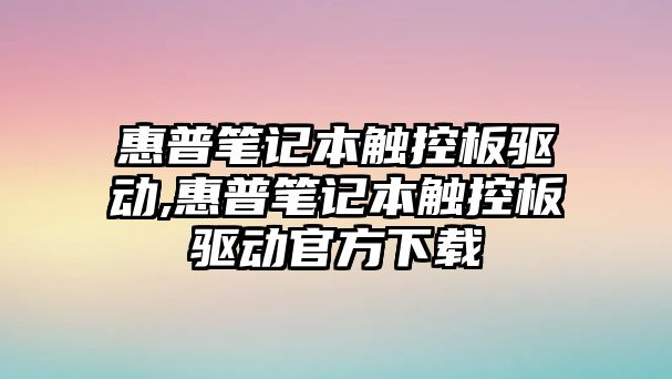 惠普筆記本觸控板驅(qū)動(dòng),惠普筆記本觸控板驅(qū)動(dòng)官方下載