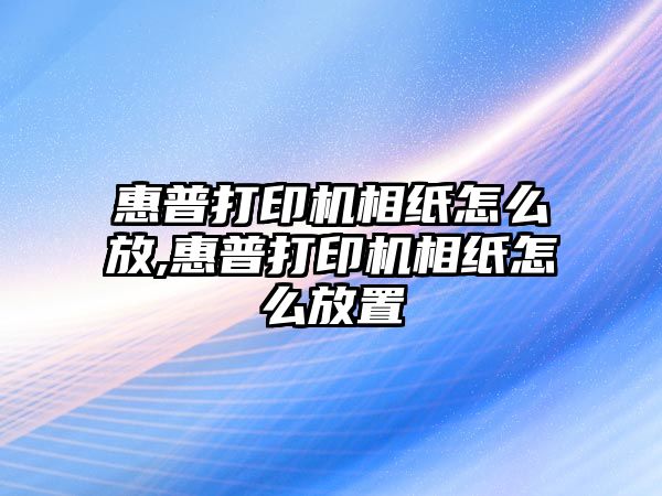 惠普打印機(jī)相紙?jiān)趺捶?惠普打印機(jī)相紙?jiān)趺捶胖? class=