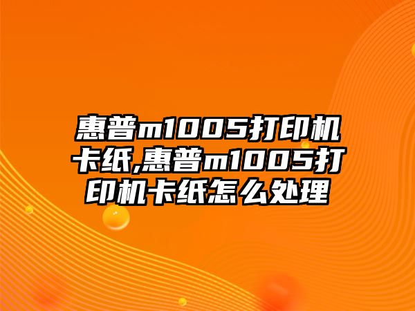 惠普m1005打印機(jī)卡紙,惠普m1005打印機(jī)卡紙?jiān)趺刺幚? class=