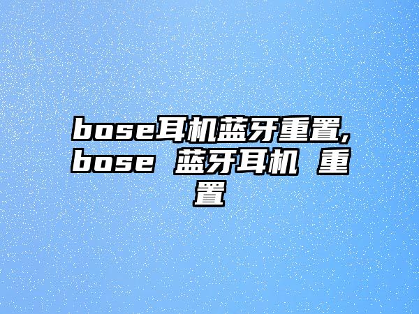 bose耳機藍牙重置,bose 藍牙耳機 重置