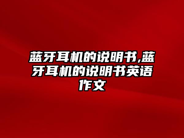 藍(lán)牙耳機(jī)的說明書,藍(lán)牙耳機(jī)的說明書英語作文