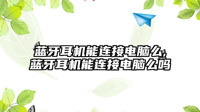 藍(lán)牙耳機能連接電腦么,藍(lán)牙耳機能連接電腦么嗎