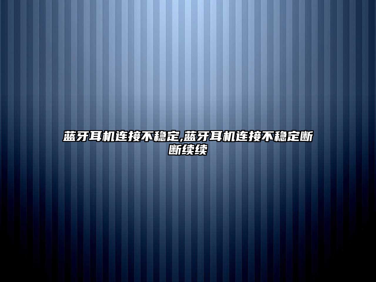 藍(lán)牙耳機連接不穩(wěn)定,藍(lán)牙耳機連接不穩(wěn)定斷斷續(xù)續(xù)