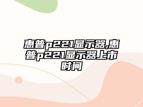 惠普p221顯示器,惠普p221顯示器上市時間